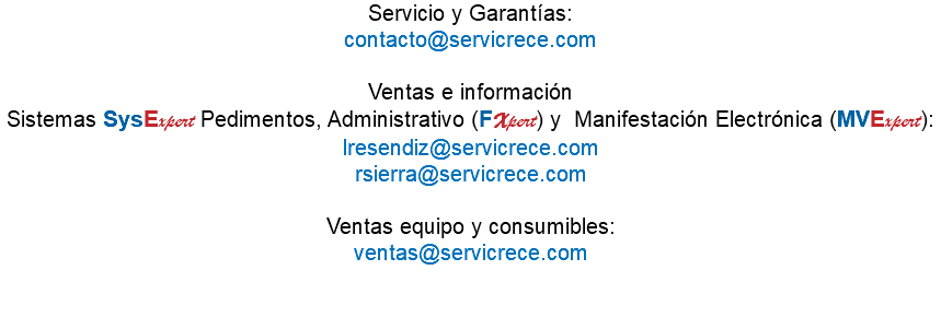 Servicio y Garantías: contacto@servicrece.com Ventas e información Sistemas SysExpert Pedimentos, Administrativo (FXpert) y Manifestación Electrónica (MVExpert): lresendiz@servicrece.com rsierra@servicrece.com Ventas equipo y consumibles: ventas@servicrece.com 